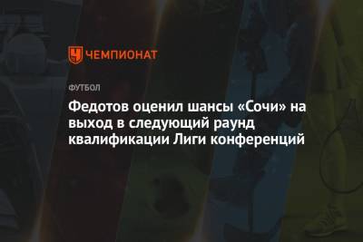 Федотов оценил шансы «Сочи» на выход в следующий раунд квалификации Лиги конференций