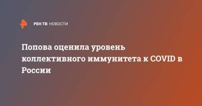 Попова оценила уровень коллективного иммунитета к COVID в России