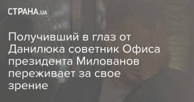 Получивший в глаз от Данилюка советник Офиса президента Милованов переживает за свое зрение