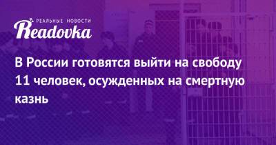 В России готовятся выйти на свободу 11 человек, осужденных на смертную казнь