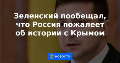 Зеленский пообещал, что Россия пожалеет об истории с Крымом