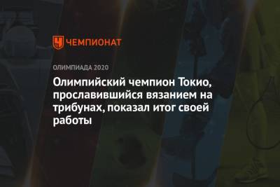 Олимпийский чемпион Токио, прославившийся вязанием на трибунах, показал итог своей работы