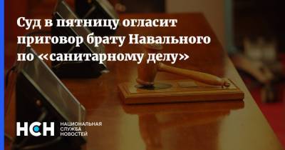 Суд в пятницу огласит приговор брату Навального по «санитарному делу»