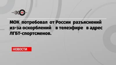 МОК потребовал от России разъяснений из-за оскорблений в телеэфире в адрес ЛГБТ-спортсменов.
