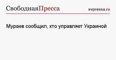 Мураев сообщил, кто управляет Украиной