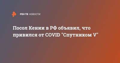 Посол Кении в РФ объявил, что привился от COVID "Спутником V"