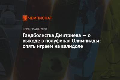 Гандболистка Дмитриева — о выходе в полуфинал Олимпиады-2021: опять играем на валидоле