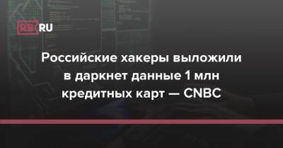 Российские хакеры выложили в даркнет данные 1 млн кредитных карт — CNBC