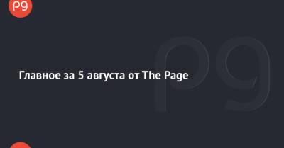 Главное за 5 августа от The Page