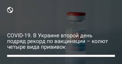 COVID-19. В Украине второй день подряд рекорд по вакцинации – колют четыре вида прививок