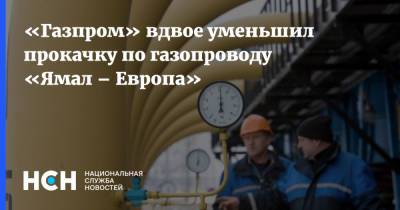 «Газпром» вдвое уменьшил прокачку по газопроводу «Ямал – Европа»