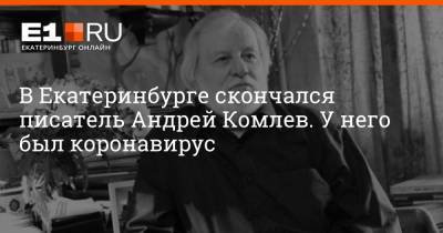В Екатеринбурге скончался писатель Андрей Комлев. У него была коронавирусная инфекция