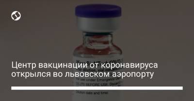 Центр вакцинации от коронавируса открылся во львовском аэропорту
