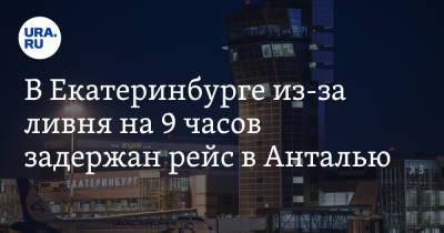 В Екатеринбурге из-за ливня на 9 часов задержан рейс в Анталью