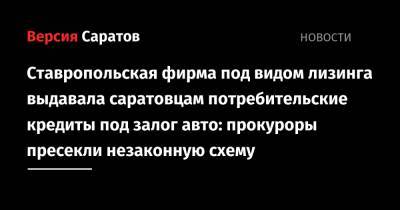 Ставропольская фирма под видом лизинга выдавала саратовцам потребительские кредиты под залог авто: прокуроры пресекли незаконную схему