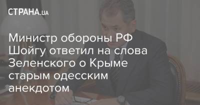 Министр обороны РФ Шойгу ответил на слова Зеленского о Крыме старым одесским анекдотом