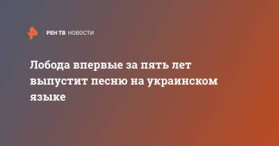 Светлана Лобода - Лобода впервые за пять лет выпустит песню на украинском языке - ren.tv - Украина