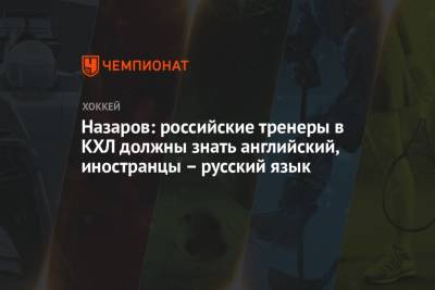 Назаров: российские тренеры в КХЛ должны знать английский, иностранцы – русский язык