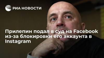 Сопредседатель СРЗП Прилепин подал в суд на Facebook из-за блокировки его аккаунта в Instagram