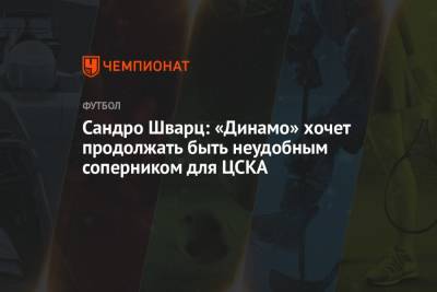 Сандро Шварц: «Динамо» хочет продолжать быть неудобным соперником для ЦСКА