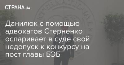 Данилюк с помощью адвокатов Стерненко оспаривает в суде свой недопуск к конкурсу на пост главы БЭБ