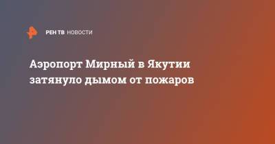 Аэропорт Мирный в Якутии затянуло дымом от пожаров