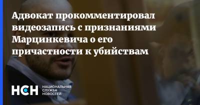 Адвокат прокомментировал видеозапись с признаниями Марцинкевича о его причастности к убийствам
