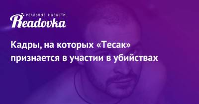 Максим Марцинкевич - Кадры, на которых «Тесак» признается в участии в убийствах - readovka.ru - Челябинск