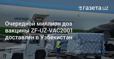 Очередной миллион доз вакцины ZF-UZ-VAC2001 доставлен в Узбекистан