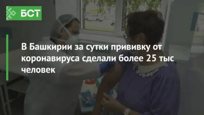 В Башкирии за сутки прививку от коронавируса сделали более 25 тыс человек