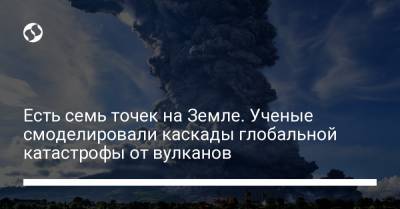 Есть семь точек на Земле. Ученые смоделировали каскады глобальной катастрофы от вулканов