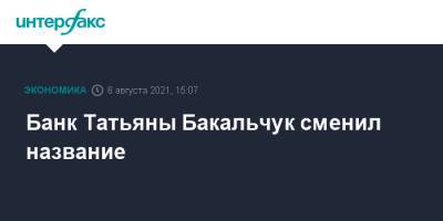 Банк Татьяны Бакальчук сменил название