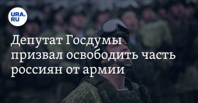 Депутат Госдумы призвал освободить часть россиян от армии