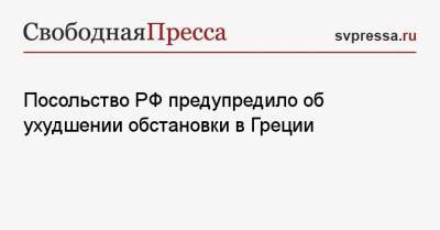 Посольство РФ предупредило об ухудшении обстановки в Греции