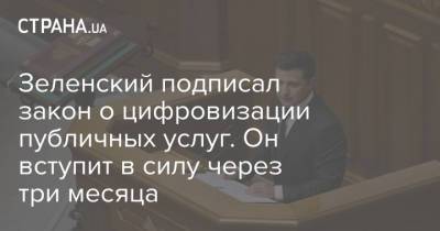 Зеленский подписал закон о цифровизации публичных услуг. Он вступит в силу через три месяца