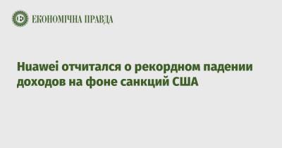 Huawei отчитался о рекордном падении доходов на фоне санкций США