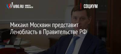 Михаил Москвин представит Ленобласть в Правительстве РФ