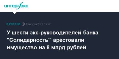 У шести экс-руководителей банка "Солидарность" арестовали имущество на 8 млрд рублей