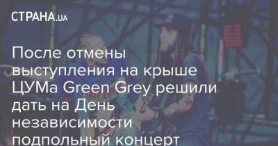 После отмены выступления на крыше ЦУМа Green Grey решили дать на День независимости подпольный концерт - strana.ua - Украина
