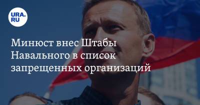 Минюст внес Штабы Навального в список запрещенных организаций