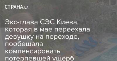 Экс-глава СЭС Киева, которая в мае переехала девушку на переходе, пообещала компенсировать потерпевшей ущерб
