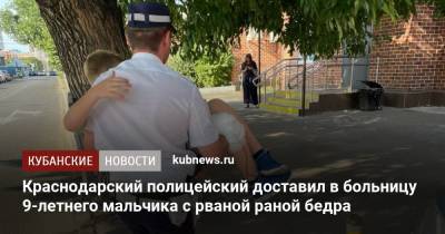 Краснодарский полицейский доставил в больницу 9-летнего мальчика с рваной раной бедра