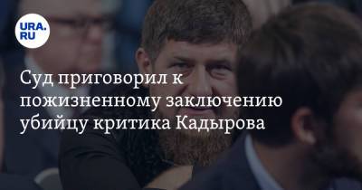 Суд приговорил к пожизненному заключению убийцу критика Кадырова