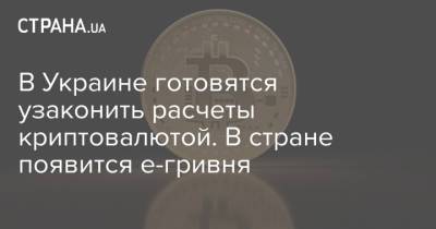 В Украине готовятся узаконить расчеты криптовалютой. В стране появится е-гривня