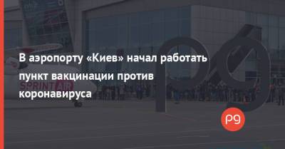 В аэропорту «Киев» начал работать пункт вакцинации против коронавируса