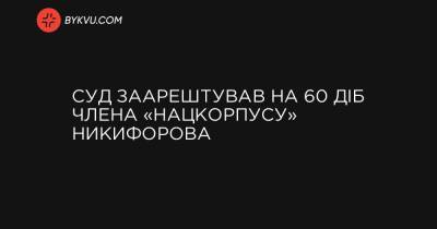 Суд заарештував на 60 діб члена «Нацкорпусу» Никифорова