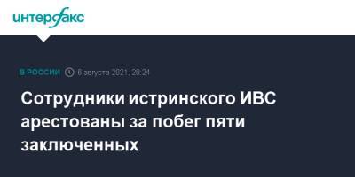 Сотрудники истринского ИВС арестованы за побег пяти заключенных