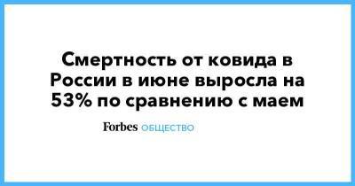 Смертность от ковида в России в июне выросла на 53% по сравнению с маем