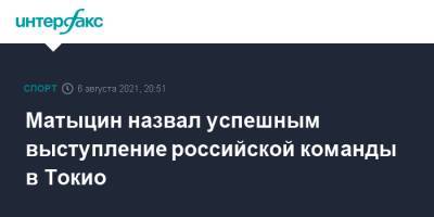 Матыцин назвал успешным выступление российской команды в Токио