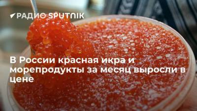 В России красная икра и морепродукты за месяц выросли в цене